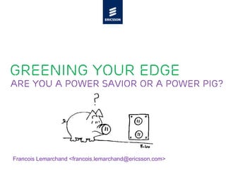 Greening your Edge
Are you a power savior or a power pig?




Francois Lemarchand <francois.lemarchand@ericsson.com>
 