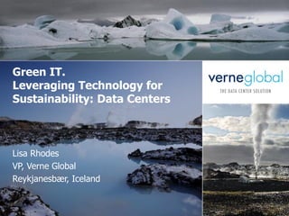 Green IT.
Leveraging Technology for
Sustainability: Data Centers



Lisa Rhodes
VP, Verne Global
Reykjanesbær, Iceland
 