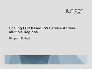 Scaling LDP based PW Service Across
Multiple Regions
Bhupesh Kothari
 