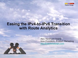 Packet Design




Easing the IPv4-to-IPv6 Transition
      with Route Analytics

                  Alex Henthorn-Iwane
                  Vice-President, Product Marketing
                  alex@packetdesign.com
 