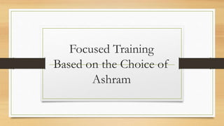 Focused Training
Based on the Choice of
Ashram
 