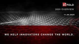 2020 OVERVIEW
11.04.2020
W E H E L P I N N O VAT O R S C H A N G E T H E W O R L D .
 