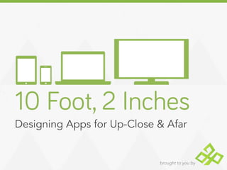 brought to you by
10 Foot, 2 Inches
Designing Apps for Up-Close & Afar
 