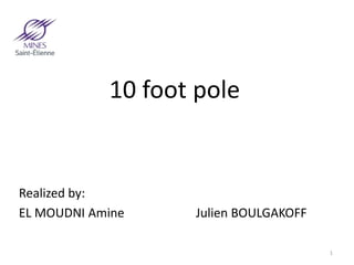 10 foot pole 
Realized by: 
EL MOUDNI Amine Julien BOULGAKOFF 
1 
 