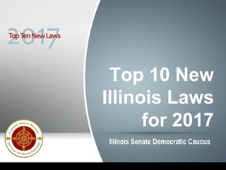 Top 10 New
Illinois Laws
for 2017
Illinois Senate Democratic Caucus
2017TopTenNewLaws
 