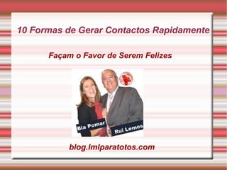 10 Formas de Gerar Contactos Rapidamente 
Façam o Favor de Serem Felizes 
blog.lmlparatotos.com 
