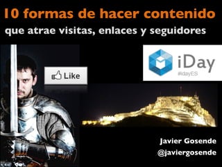 10 formas de hacer contenido	

que atrae visitas, enlaces y seguidores	
  
Javier Gosende	

@javiergosende	

 