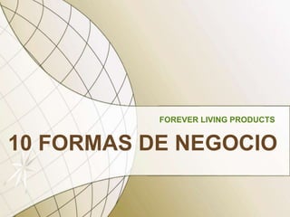 10 FORMAS DE NEGOCIO
FOREVER LIVING PRODUCTS
 