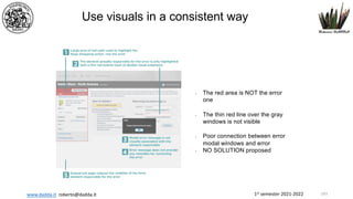1st semester 2021-2022
www.dadda.it roberto@dadda.it
• The red area is NOT the error
one
• The thin red line over the gray
windows is not visible
• Poor connection between error
modal windows and error
• NO SOLUTION proposed
Use visuals in a consistent way
143
 