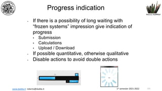 1st semester 2021-2022
www.dadda.it roberto@dadda.it
Progress indication
• If there is a possibility of long waiting with
“frozen systems” impression give indication of
progress
• Submission
• Calculations
• Upload / Download
• If possible quantitative, otherwise qualitative
• Disable actions to avoid double actions
155
 