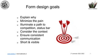 1st semester 2021-2022
www.dadda.it roberto@dadda.it
Form design goals
q Explain why
q Minimize the pain
q Illuminate a path to
competition, status bar
q Consider the context
q Ensure consistent
communication
q Short & visible
24
 