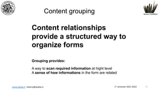 1st semester 2021-2022
www.dadda.it roberto@dadda.it
Content grouping
Content relationships
provide a structured way to
organize forms
Grouping provides:
A way to scan required information at hight level
A sense of how informations in the form are related
33
 