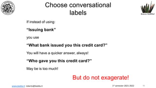 1st semester 2021-2022
www.dadda.it roberto@dadda.it
Choose conversational
labels
If instead of using:
“Issuing bank”
you use
“What bank issued you this credit card?”
You will have a quicker answer, always!
“Who gave you this credit card?”
May be is too much!
But do not exagerate!
48
 