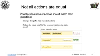 1st semester 2021-2022
www.dadda.it roberto@dadda.it
Stronger design for most important actions!
Reduce the visual weight of the secondary actions (go back,
cancel)
Not all actions are equal
Visual presentation of actions should match their
importance
80
 
