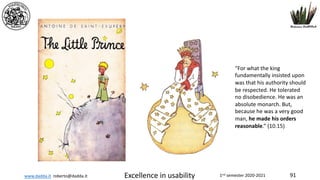 www.dadda.it roberto@dadda.it Excellence in usability 1nd semester 2020-2021 91
“For what the king
fundamentally insisted upon
was that his authority should
be respected. He tolerated
no disobedience. He was an
absolute monarch. But,
because he was a very good
man, he made his orders
reasonable.” (10.15)
 