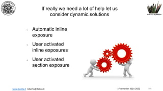 1st semester 2021-2022
www.dadda.it roberto@dadda.it
If really we need a lot of help let us
consider dynamic solutions
• Automatic inline
exposure
• User activated
inline exposures
• User activated
section exposure
100
 