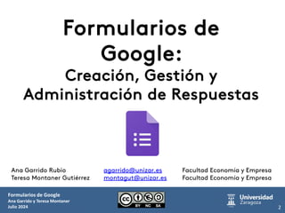 Formularios de Google
Ana Garrido y Teresa Montaner
Julio 2024 2
Ana Garrido Rubio agarrido@unizar.es Facultad Economía y ...