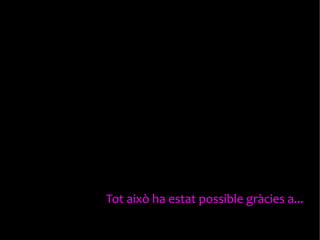 Tot això ha estat possible gràcies a...

 
