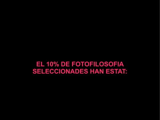 EL 10% DE FOTOFILOSOFIA
SELECCIONADES HAN ESTAT:

 