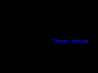 Tatxan, tatxan...

 