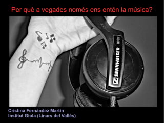 Per què a vegades només ens entén la música?

Cristina Fernàndez Martín
Institut Giola (Linars del Vallès)

 
