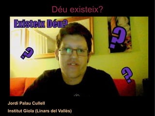 Déu existeix?

Jordi Palau Cullell
Institut Giola (Linars del Vallès)

 