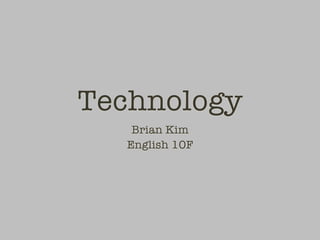 Technology
   Brian Kim
  English 10F
 
