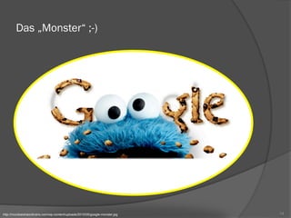 Das „Monster“ ;-)
http://mundoextraordinario.com/wp-content/uploads/2010/05/google-monster.jpg 14
 