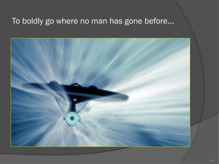 To boldly go where no man has gone before...
20
 