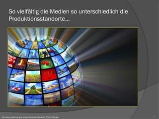 So vielfältig die Medien so unterschiedlich die
Produktionsstandorte...
8http://www.mediencampus.de/typo3temp/pics/Standort2_f7e473104b.jpg
 