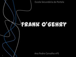 Escola Secundária da Portela




    Frank O’Gehry



       Ana Pedro Carvalho nº5
1
 