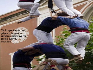 “Si la oportunidad no
golpea a tu puerta,
entonces construye tu
propia puerta.”
Milton Berle
 