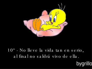 10º - No lleve la vida tan en serio, al final no saldrá vivo de ella. bygrillo  