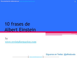 10 frases deAlbert Einstein by www.revistaformacion.com 1 Síguenos en Twitter: @alfredovela 