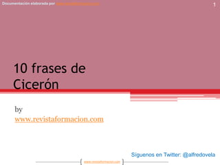 10 frases deCicerón by www.revistaformacion.com 1 Síguenos en Twitter: @alfredovela 