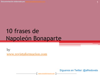 10 frases deNapoleón Bonaparte by www.revistaformacion.com 1 Síguenos en Twitter: @alfredovela 