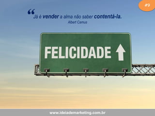 “

#9

Já é vender a alma não saber contentá-la.
Albert Camus

www.ideiademarketing.com.br

 