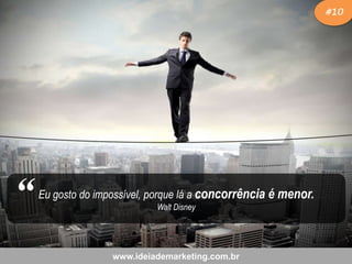 #10

“

Eu gosto do impossível, porque lá a concorrência é menor.
Walt Disney

www.ideiademarketing.com.br

 