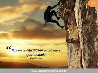 #3

“

No meio da dificuldade encontra-se a

oportunidade.
Albert Einstein

www.ideiademarketing.com.br

 