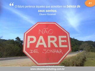 “

O futuro pertence àqueles que acreditam na beleza de

seus sonhos.
Elleanor Roosevelt

www.ideiademarketing.com.br

#5

 