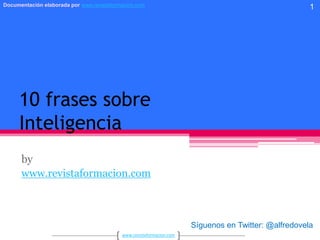10 frases sobreInteligencia by www.revistaformacion.com 1 Síguenos en Twitter: @alfredovela 