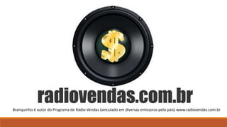 Branquinho é autor do Programa de Rádio Vendas (veiculado em diversas emissoras pelo país) www.radiovendas.com.br
 
