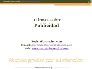 10 frases sobrePublicidadRevistaFormacion.comContacto.: formacion@revistaformacion.comWeb.: www.revistaformacion.comMuchas gracias por su atención12