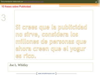 Si crees que la publicidad no sirve, considera los millones de personas que ahora creen que el yogur es rico.Joe L. Whitley410 frases sobre Publicidad3