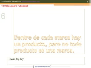 Dentro de cada marca hay un producto, pero no todo producto es una marca.David Ogilvy710 frases sobre Publicidad6