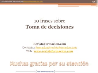 10 frases sobreToma de decisionesRevistaFormacion.comContacto.: formacion@revistaformacion.comWeb.: www.revistaformacion.comMuchas gracias por su atención12
