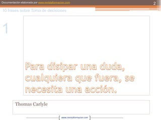 Para disipar una duda, cualquiera que fuera, se necesita una acción.Thomas Carlyle210 frases sobre Toma de decisiones1