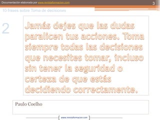 Jamás dejes que las dudas paralicen tus acciones. Toma siempre todas las decisiones que necesites tomar, incluso sin tener la seguridad o certeza de que estás decidiendo correctamente.Paulo Coelho310 frases sobre Toma de decisiones2