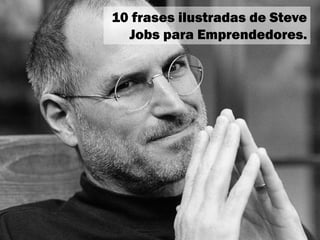 10 frases ilustradas de Steve
Jobs para Emprendedores.
 