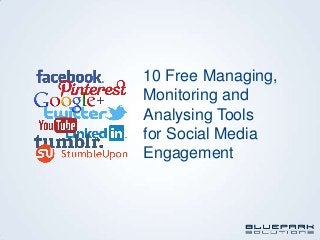 10 Free Managing,
Monitoring and
Analysing Tools
for Social Media
Engagement
 